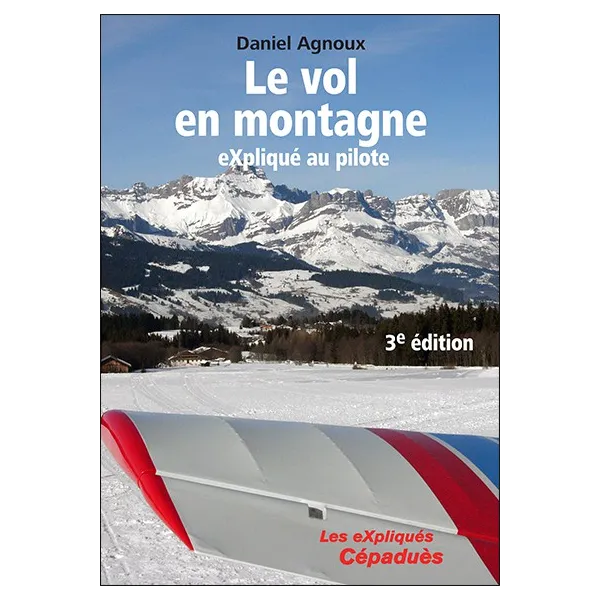 Le vol en montagne eXpliqué au pilote, 3e édition - Daniel Agnoux 