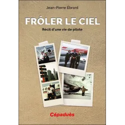 Frôler le ciel. Récit d'une vie de pilote.