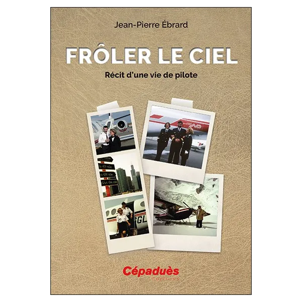 Frôler le ciel. Récit d'une vie de pilote.