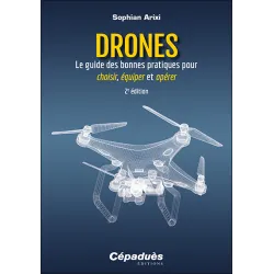 Drones - Le guide des bonnes pratiques pour choisir, équiper et opérer. 2e édition