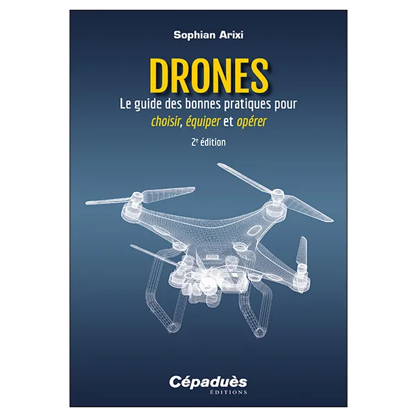 Drones - Le guide des bonnes pratiques pour choisir, équiper et opérer. 2e édition